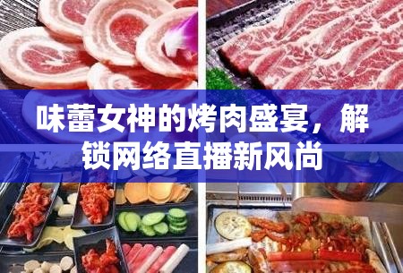 味蕾女神的烤肉盛宴，解鎖網(wǎng)絡(luò)直播新風(fēng)尚