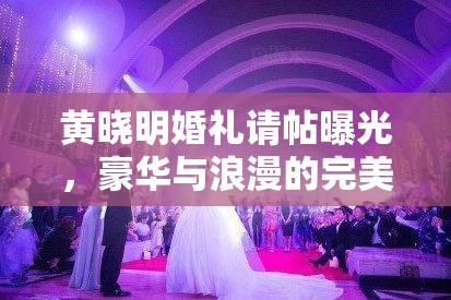 黃曉明婚禮請?zhí)毓?，豪華與浪漫的完美結(jié)合