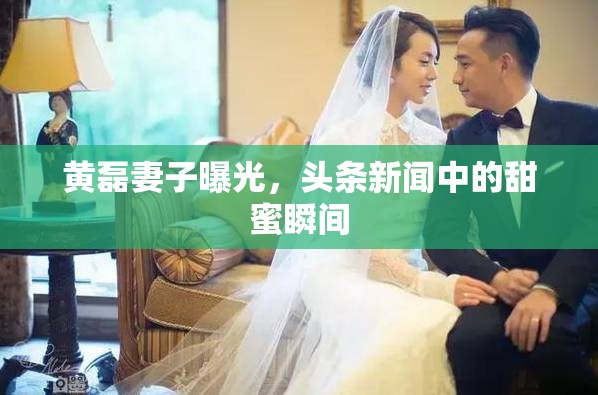 黃磊妻子曝光，頭條新聞中的甜蜜瞬間