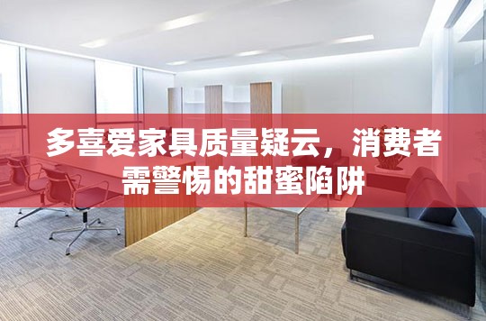 多喜愛(ài)家具質(zhì)量疑云，消費(fèi)者需警惕的甜蜜陷阱