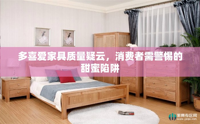 多喜愛(ài)家具質(zhì)量疑云，消費(fèi)者需警惕的甜蜜陷阱