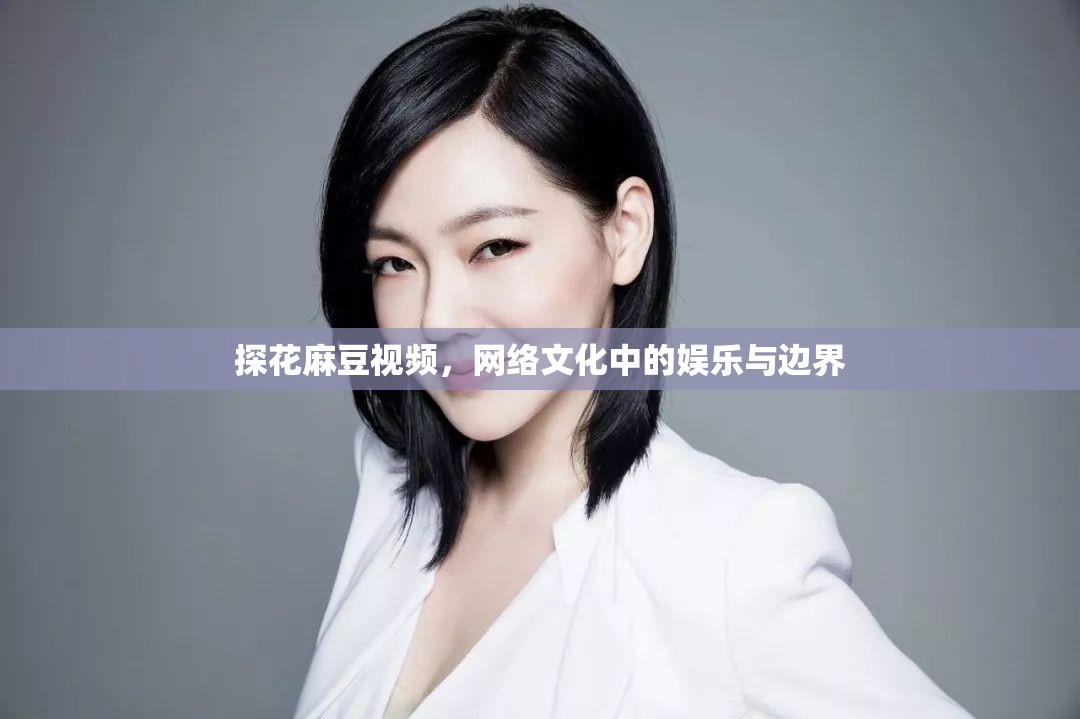 探花麻豆視頻，網(wǎng)絡(luò)文化中的娛樂與邊界