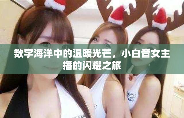 數(shù)字海洋中的溫暖光芒，小白音女主播的閃耀之旅