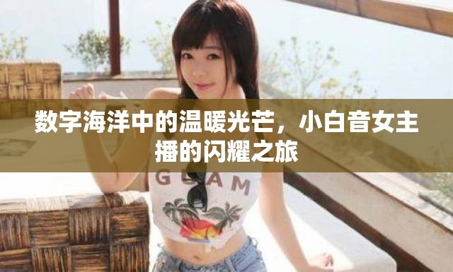 數(shù)字海洋中的溫暖光芒，小白音女主播的閃耀之旅