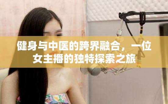健身與中醫(yī)的跨界融合，一位女主播的獨特探索之旅