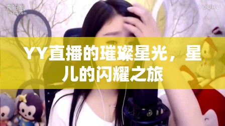 YY直播的璀璨星光，星兒的閃耀之旅