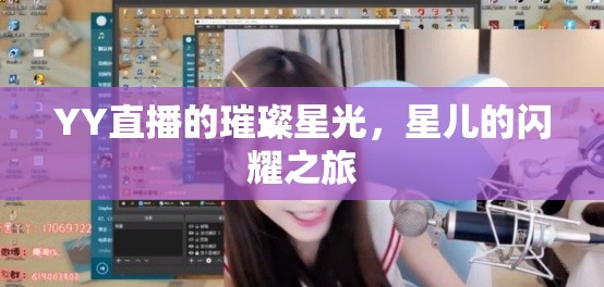 YY直播的璀璨星光，星兒的閃耀之旅