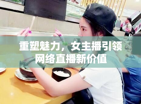 重塑魅力，女主播引領(lǐng)網(wǎng)絡(luò)直播新價值