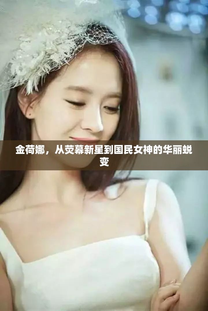 金荷娜，從熒幕新星到國民女神的華麗蛻變