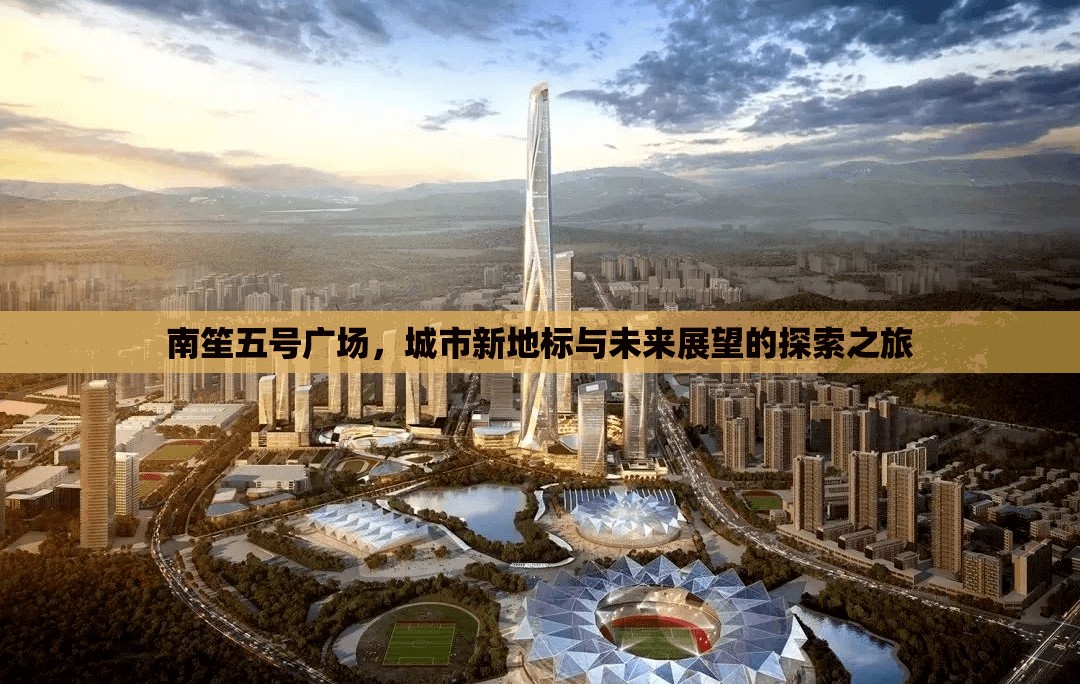南笙五號(hào)廣場(chǎng)，城市新地標(biāo)與未來(lái)展望的探索之旅