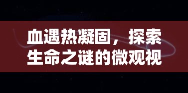血遇熱凝固，探索生命之謎的微觀視角