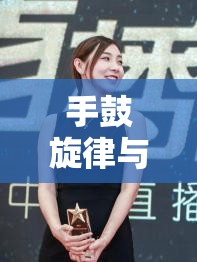 手鼓旋律與女主播魅力，音樂與直播的完美交融
