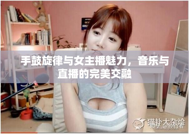 手鼓旋律與女主播魅力，音樂與直播的完美交融