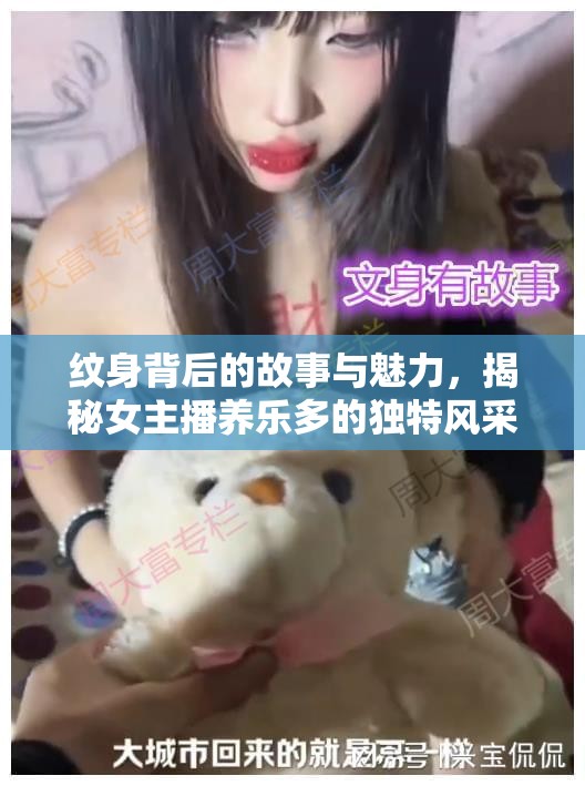 紋身背后的故事與魅力，揭秘女主播養(yǎng)樂(lè)多的獨(dú)特風(fēng)采