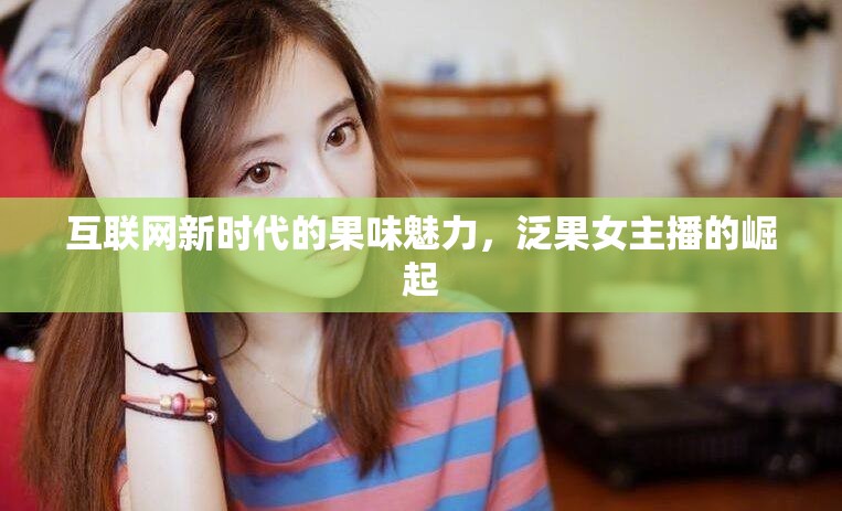 互聯(lián)網(wǎng)新時代的果味魅力，泛果女主播的崛起