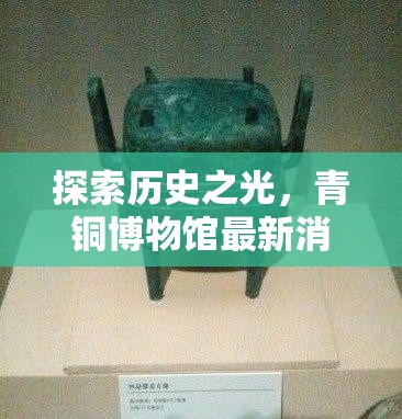 探索歷史之光，青銅博物館最新消息與震撼圖片集錦