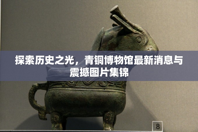 探索歷史之光，青銅博物館最新消息與震撼圖片集錦