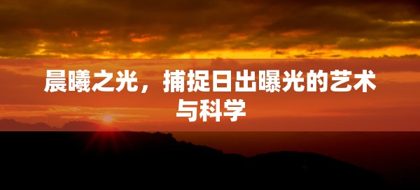 晨曦之光，捕捉日出曝光的藝術(shù)與科學(xué)