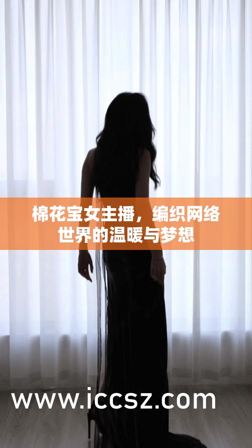 棉花寶女主播，編織網(wǎng)絡世界的溫暖與夢想