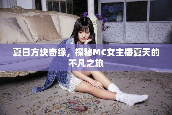 夏日方塊奇緣，探秘MC女主播夏天的不凡之旅