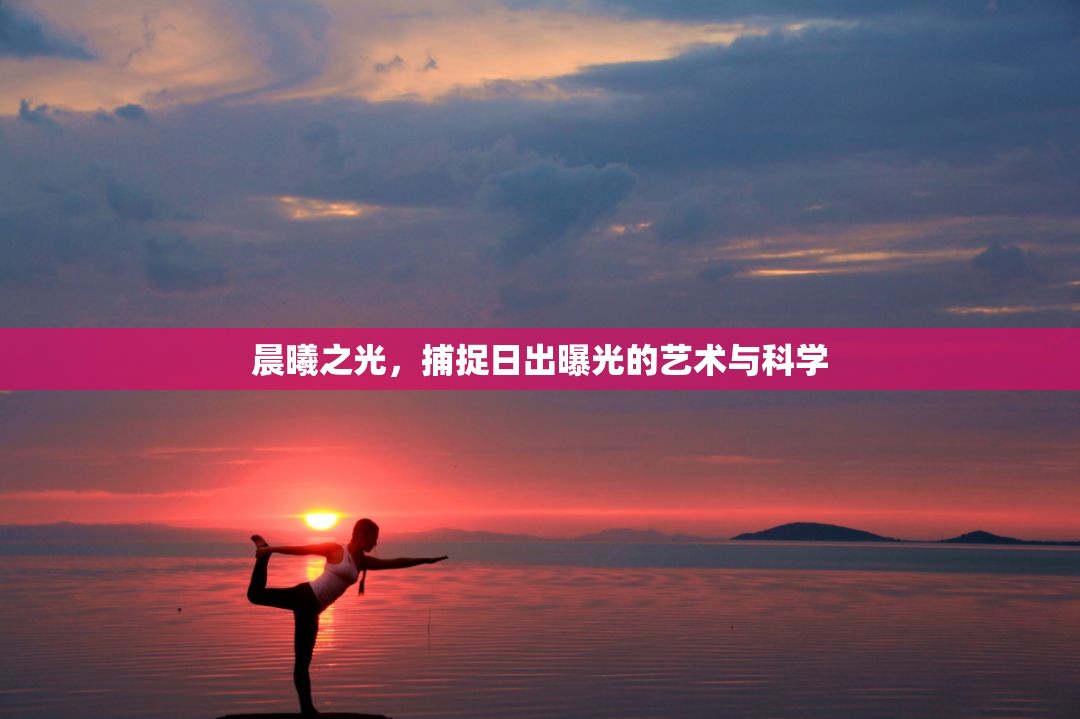 晨曦之光，捕捉日出曝光的藝術(shù)與科學(xué)