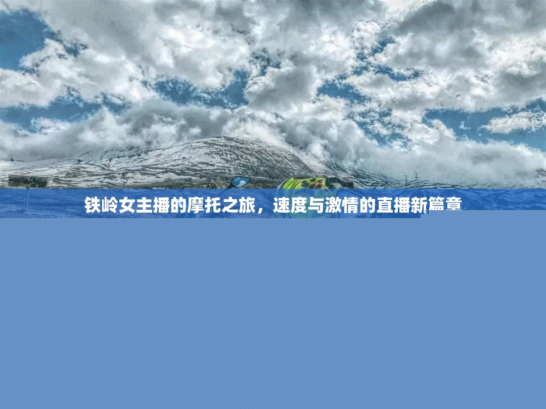 鐵嶺女主播的摩托之旅，速度與激情的直播新篇章