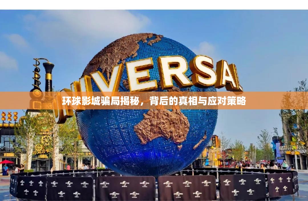 環(huán)球影城騙局揭秘，背后的真相與應(yīng)對策略