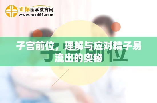 子宮前位，理解與應(yīng)對(duì)精子易流出的奧秘