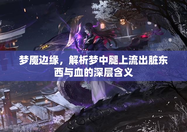 夢魘邊緣，解析夢中腿上流出臟東西與血的深層含義