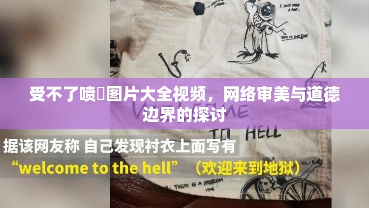 受不了噴氺圖片大全視頻，網(wǎng)絡(luò)審美與道德邊界的探討
