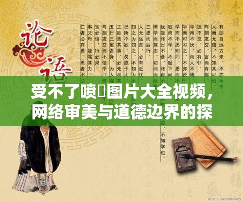 受不了噴氺圖片大全視頻，網(wǎng)絡(luò)審美與道德邊界的探討