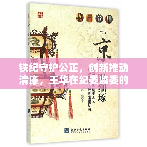 鐵紀(jì)守護(hù)公正，創(chuàng)新推動(dòng)清廉，王華在紀(jì)委監(jiān)委的最新動(dòng)態(tài)