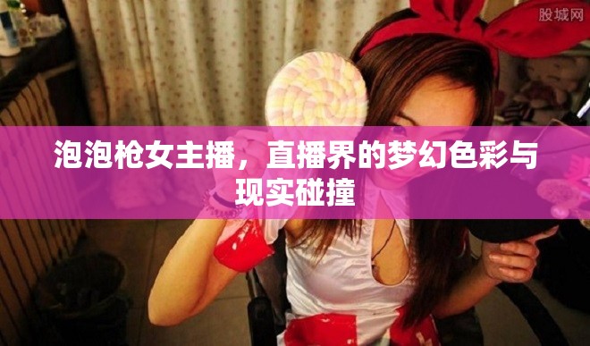 泡泡槍女主播，直播界的夢幻色彩與現(xiàn)實碰撞