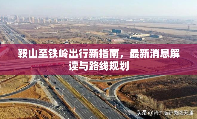 鞍山至鐵嶺出行新指南，最新消息解讀與路線(xiàn)規(guī)劃