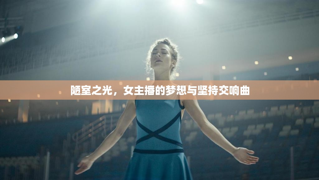 陋室之光，女主播的夢(mèng)想與堅(jiān)持交響曲