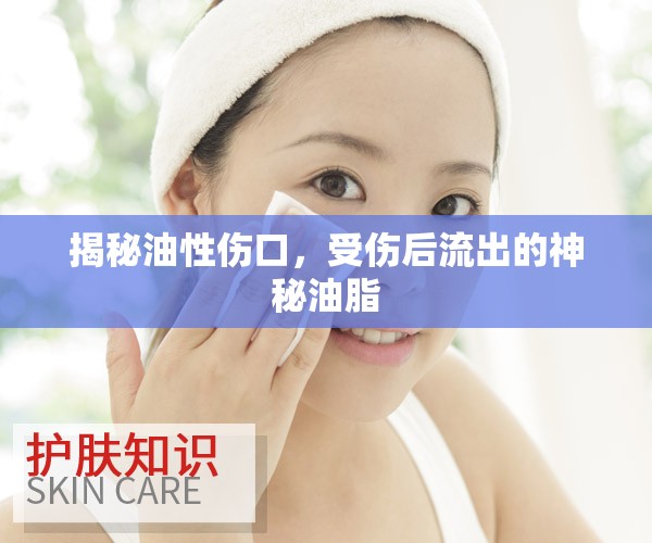 揭秘油性傷口，受傷后流出的神秘油脂