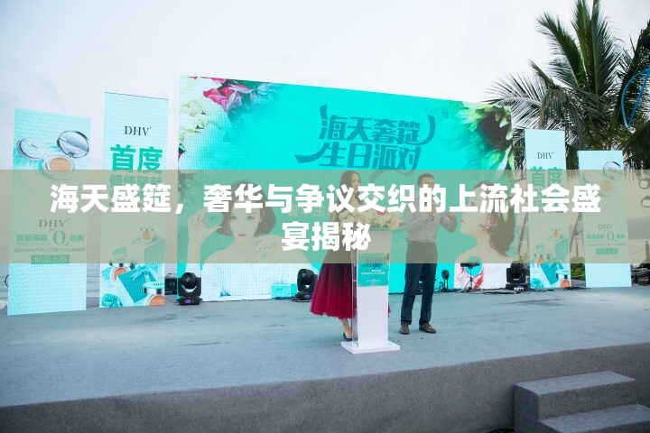 海天盛筵，奢華與爭(zhēng)議交織的上流社會(huì)盛宴揭秘