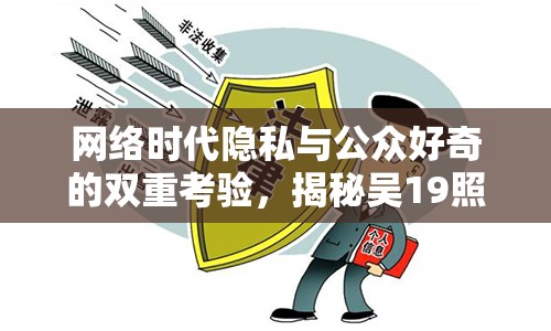 網(wǎng)絡(luò)時(shí)代隱私與公眾好奇的雙重考驗(yàn)，揭秘吳19照片曝光事件