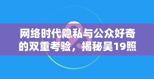 網(wǎng)絡(luò)時(shí)代隱私與公眾好奇的雙重考驗(yàn)，揭秘吳19照片曝光事件