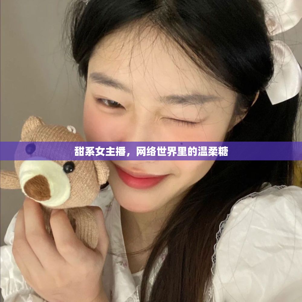 甜系女主播，網(wǎng)絡(luò)世界里的溫柔糖