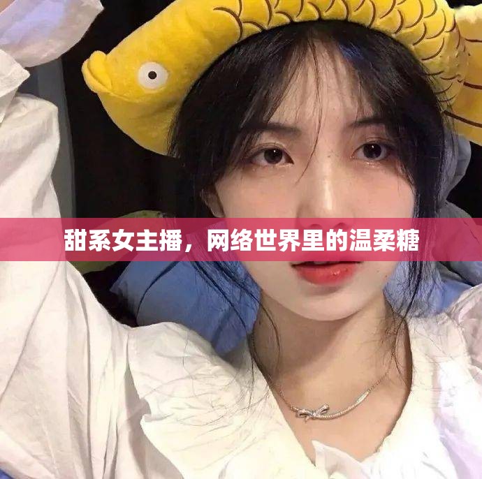 甜系女主播，網(wǎng)絡(luò)世界里的溫柔糖