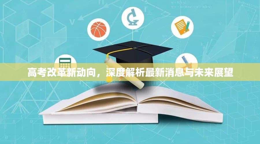 高考改革新動(dòng)向，深度解析最新消息與未來展望