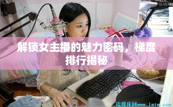解鎖女主播的魅力密碼，梯度排行揭秘