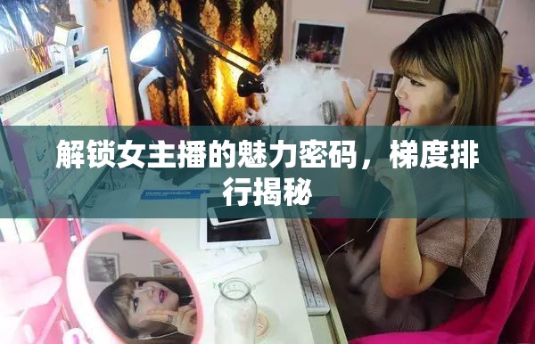 解鎖女主播的魅力密碼，梯度排行揭秘