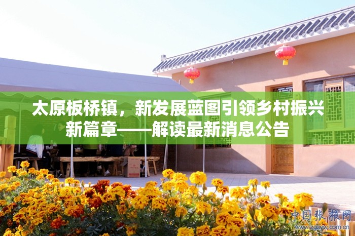 太原板橋鎮(zhèn)，新發(fā)展藍(lán)圖引領(lǐng)鄉(xiāng)村振興新篇章——解讀最新消息公告