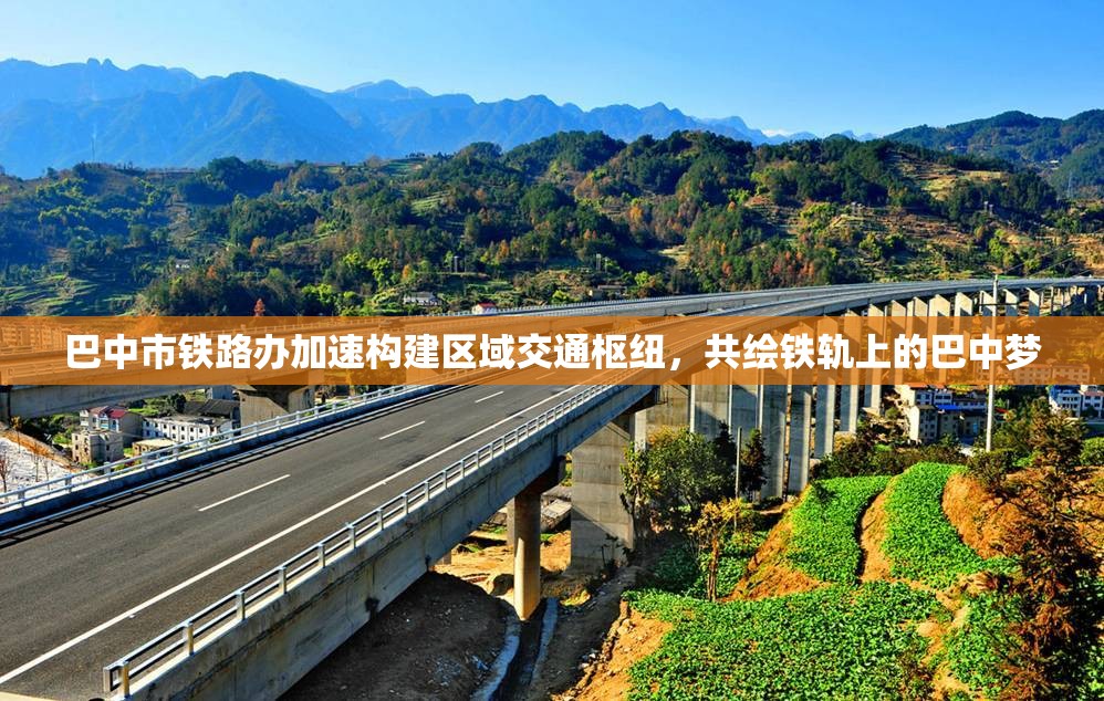 巴中市鐵路辦加速構(gòu)建區(qū)域交通樞紐，共繪鐵軌上的巴中夢(mèng)