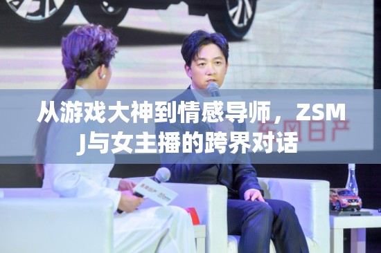 從游戲大神到情感導(dǎo)師，ZSMJ與女主播的跨界對(duì)話