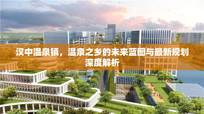 漢中溫泉鎮(zhèn)，溫泉之鄉(xiāng)的未來藍圖與最新規(guī)劃深度解析