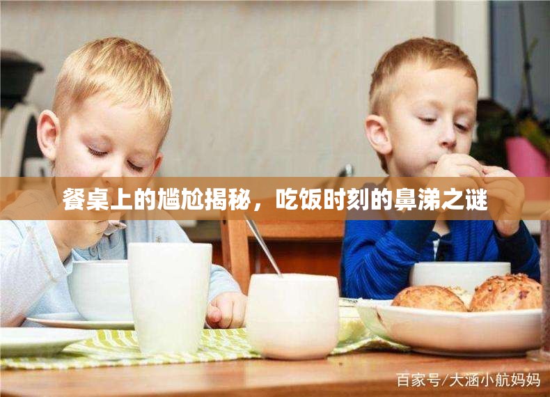 餐桌上的尷尬揭秘，吃飯時(shí)刻的鼻涕之謎