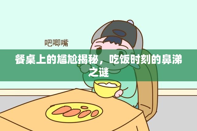 餐桌上的尷尬揭秘，吃飯時(shí)刻的鼻涕之謎